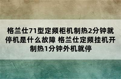 格兰仕71型定频柜机制热2分钟就停机是什么故障 格兰仕定频挂机开制热1分钟外机就停